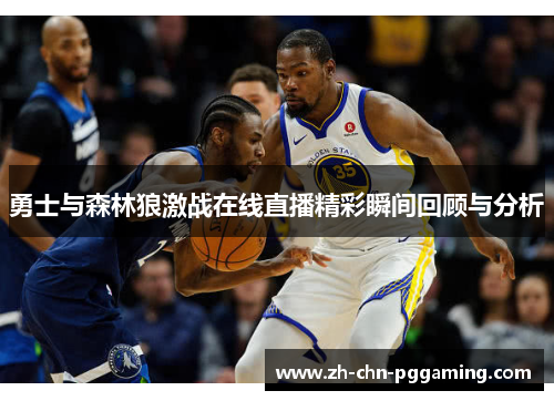 勇士与森林狼激战在线直播精彩瞬间回顾与分析