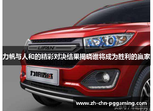 力帆与人和的精彩对决结果揭晓谁将成为胜利的赢家 力帆与人和的精彩对决结果揭晓谁将成为胜利的赢家