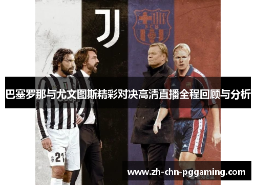 巴塞罗那与尤文图斯精彩对决高清直播全程回顾与分析 巴塞罗那与尤文图斯精彩对决高清直播全程回顾与分析